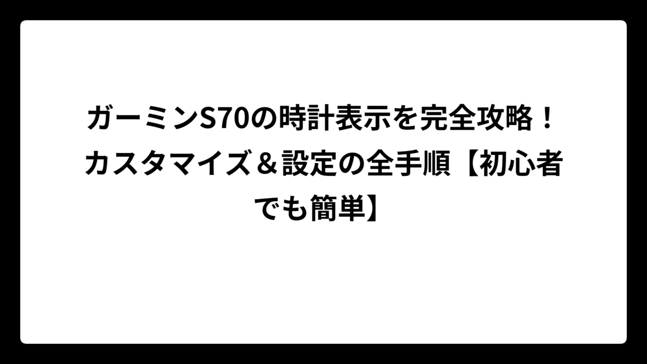 ガーミンS70の時計表示を完全攻略！カスタマイズ＆設定の全手順【初心者でも簡単】
