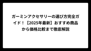ガーミンアクセサリーの選び方完全ガイド！【2025年最新】おすすめ商品から価格比較まで徹底解説