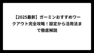 【2025最新】ガーミンおすすめワークアウト完全攻略！設定から活用法まで徹底解説