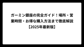 ガーミン銀座の完全ガイド！場所・営業時間・お得な購入方法まで徹底解説【2025年最新版】