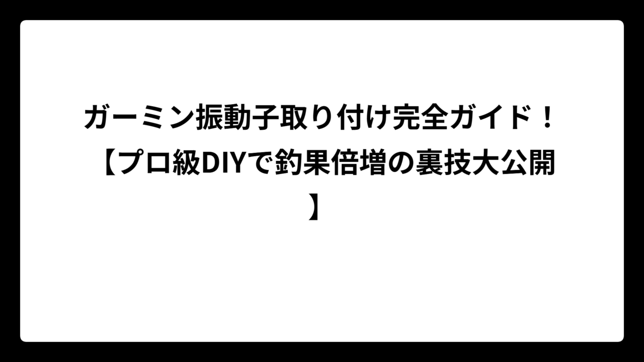 ガーミン振動子取り付け完全ガイド！【プロ級DIYで釣果倍増の裏技大公開】