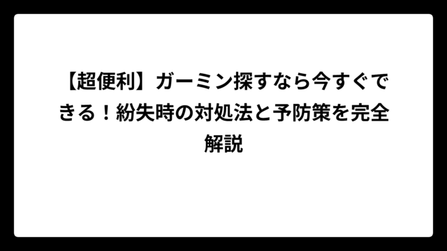 【超便利】ガーミン探すなら今すぐできる！紛失時の対処法と予防策を完全解説
