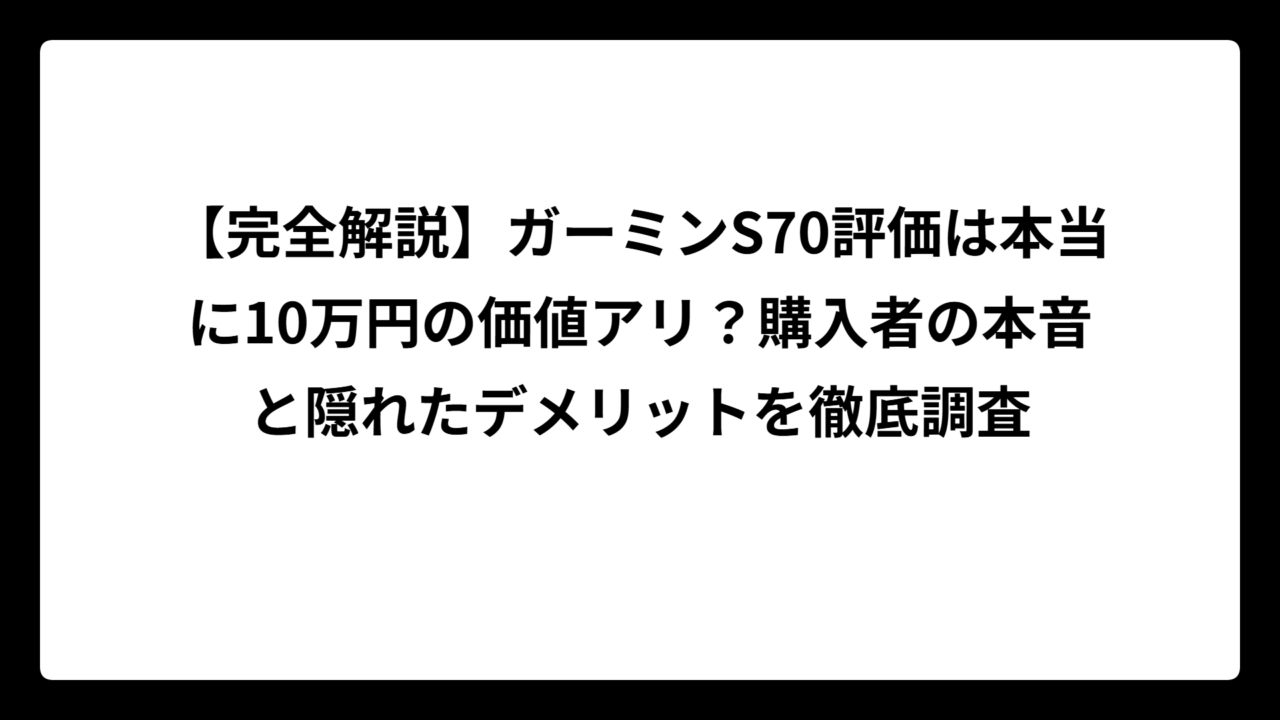 【完全解説】ガーミンS70評価は本当に10万円の価値アリ？購入者の本音と隠れたデメリットを徹底調査