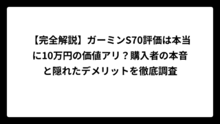 【完全解説】ガーミンS70評価は本当に10万円の価値アリ？購入者の本音と隠れたデメリットを徹底調査