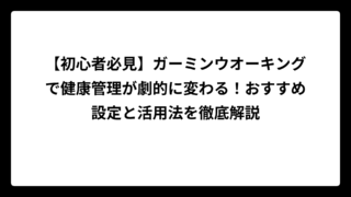 【初心者必見】ガーミンウオーキングで健康管理が劇的に変わる！おすすめ設定と活用法を徹底解説