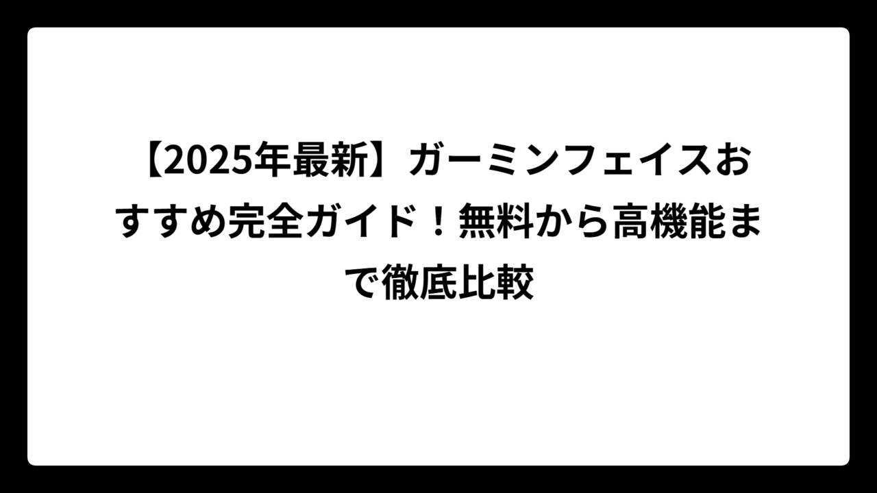 【2025年最新】ガーミンフェイスおすすめ完全ガイド！無料から高機能まで徹底比較