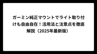 ガーミン純正マウントでライト取り付けも自由自在！活用法と注意点を徹底解説（2025年最新版）