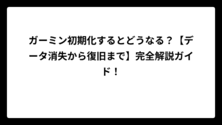 ガーミン初期化するとどうなる？【データ消失から復旧まで】完全解説ガイド！