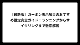 【最新版】ガーミン表示項目のおすすめ設定完全ガイド！ランニングからサイクリングまで徹底解説