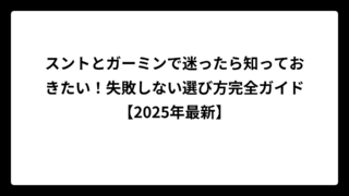 スントとガーミンで迷ったら知っておきたい！失敗しない選び方完全ガイド【2025年最新】