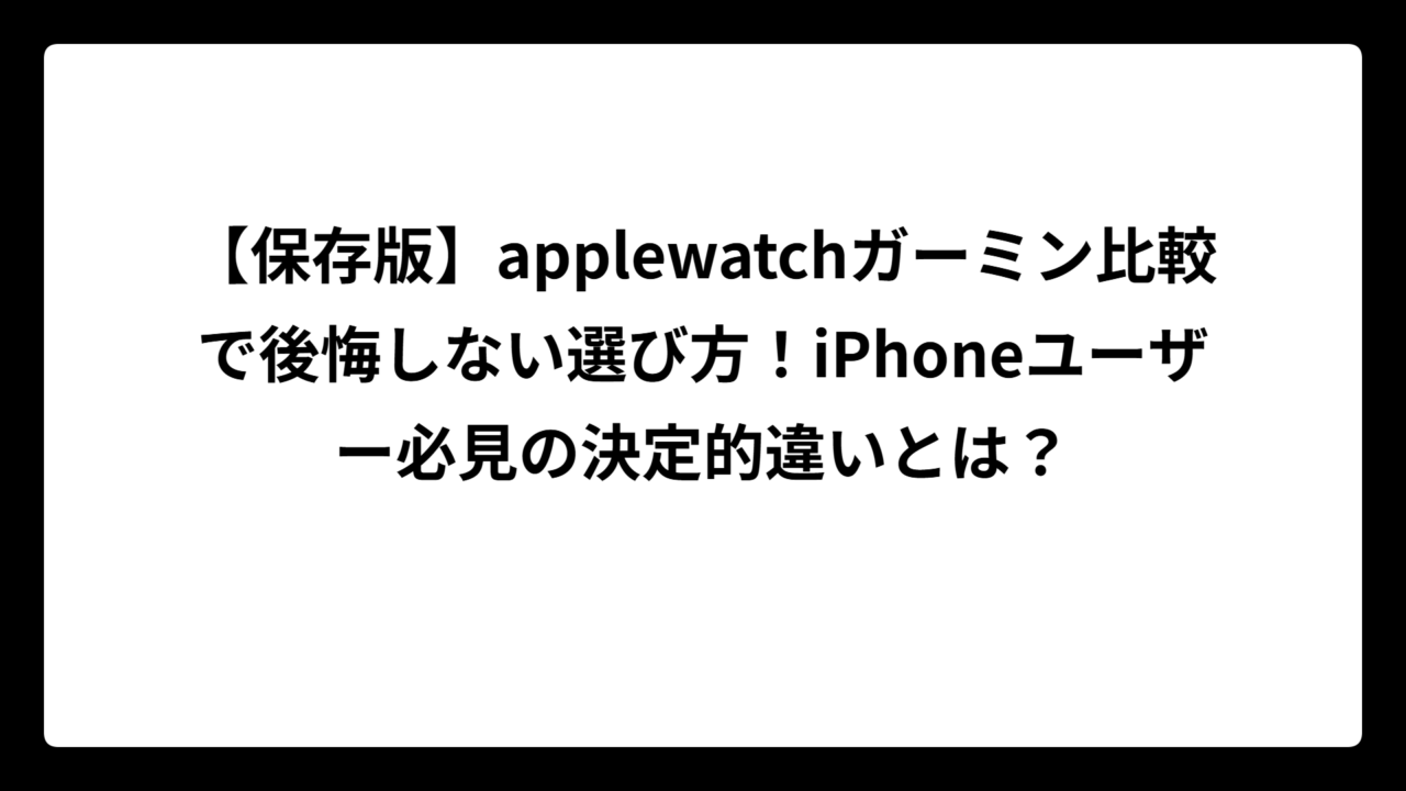 【保存版】applewatchガーミン比較で後悔しない選び方！iPhoneユーザー必見の決定的違いとは？