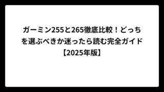 ガーミン255と265徹底比較！どっちを選ぶべきか迷ったら読む完全ガイド【2025年版】