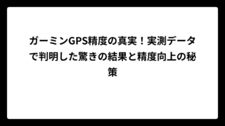 ガーミンGPS精度の真実！実測データで判明した驚きの結果と精度向上の秘策