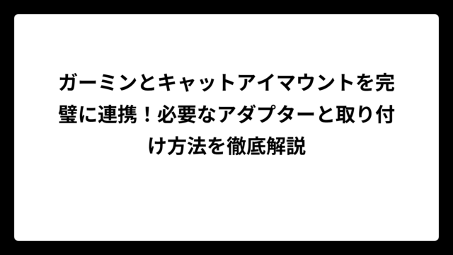 ガーミンとキャットアイマウントを完璧に連携！必要なアダプターと取り付け方法を徹底解説
