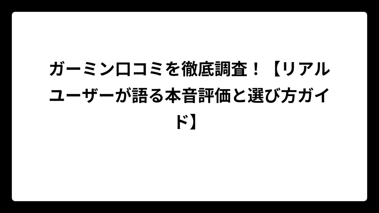 ガーミン口コミを徹底調査！【リアルユーザーが語る本音評価と選び方ガイド】