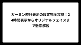 ガーミン時計表示の設定完全攻略！24時間表示からオリジナルフェイスまで徹底解説