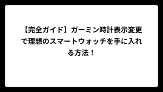 【完全ガイド】ガーミン時計表示変更で理想のスマートウォッチを手に入れる方法！