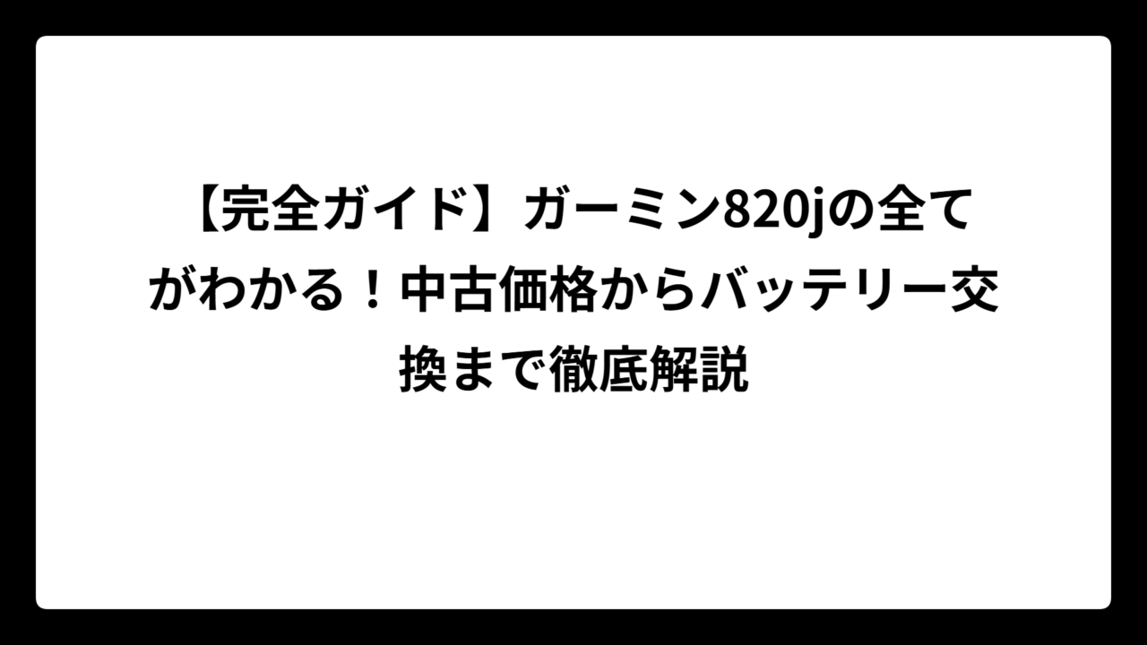【完全ガイド】ガーミン820jの全てがわかる！中古価格からバッテリー交換まで徹底解説