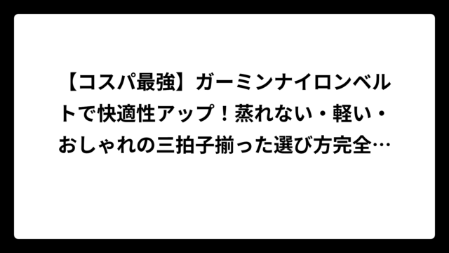 【コスパ最強】ガーミンナイロンベルトで快適性アップ！蒸れない・軽い・おしゃれの三拍子揃った選び方完全ガイド
