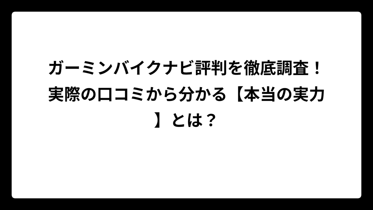 ガーミンバイクナビ評判を徹底調査！実際の口コミから分かる【本当の実力】とは？