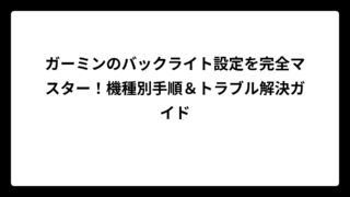 ガーミンのバックライト設定を完全マスター！機種別手順＆トラブル解決ガイド