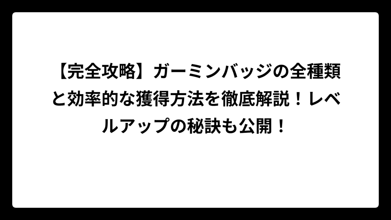 【完全攻略】ガーミンバッジの全種類と効率的な獲得方法を徹底解説！レベルアップの秘訣も公開！