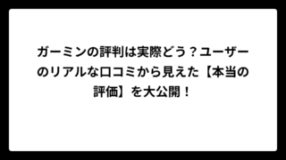 ガーミンの評判は実際どう？ユーザーのリアルな口コミから見えた【本当の評価】を大公開！