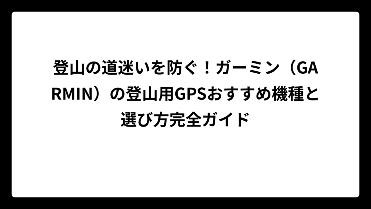 登山の道迷いを防ぐ！ガーミン（GARMIN）の登山用GPSおすすめ機種と選び方完全ガイド