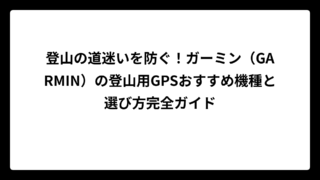 登山の道迷いを防ぐ！ガーミン（GARMIN）の登山用GPSおすすめ機種と選び方完全ガイド