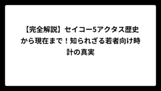 【完全解説】セイコー5アクタス歴史から現在まで！知られざる若者向け時計の真実