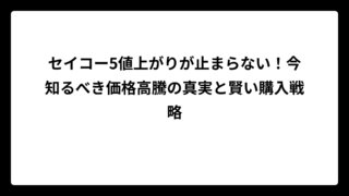セイコー5値上がりが止まらない！今知るべき価格高騰の真実と賢い購入戦略