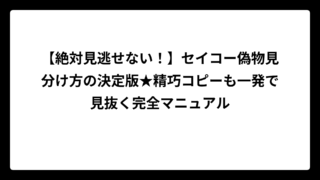 【絶対見逃せない！】セイコー偽物見分け方の決定版★精巧コピーも一発で見抜く完全マニュアル