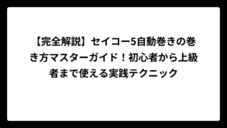 【完全解説】セイコー5自動巻きの巻き方マスターガイド！初心者から上級者まで使える実践テクニック