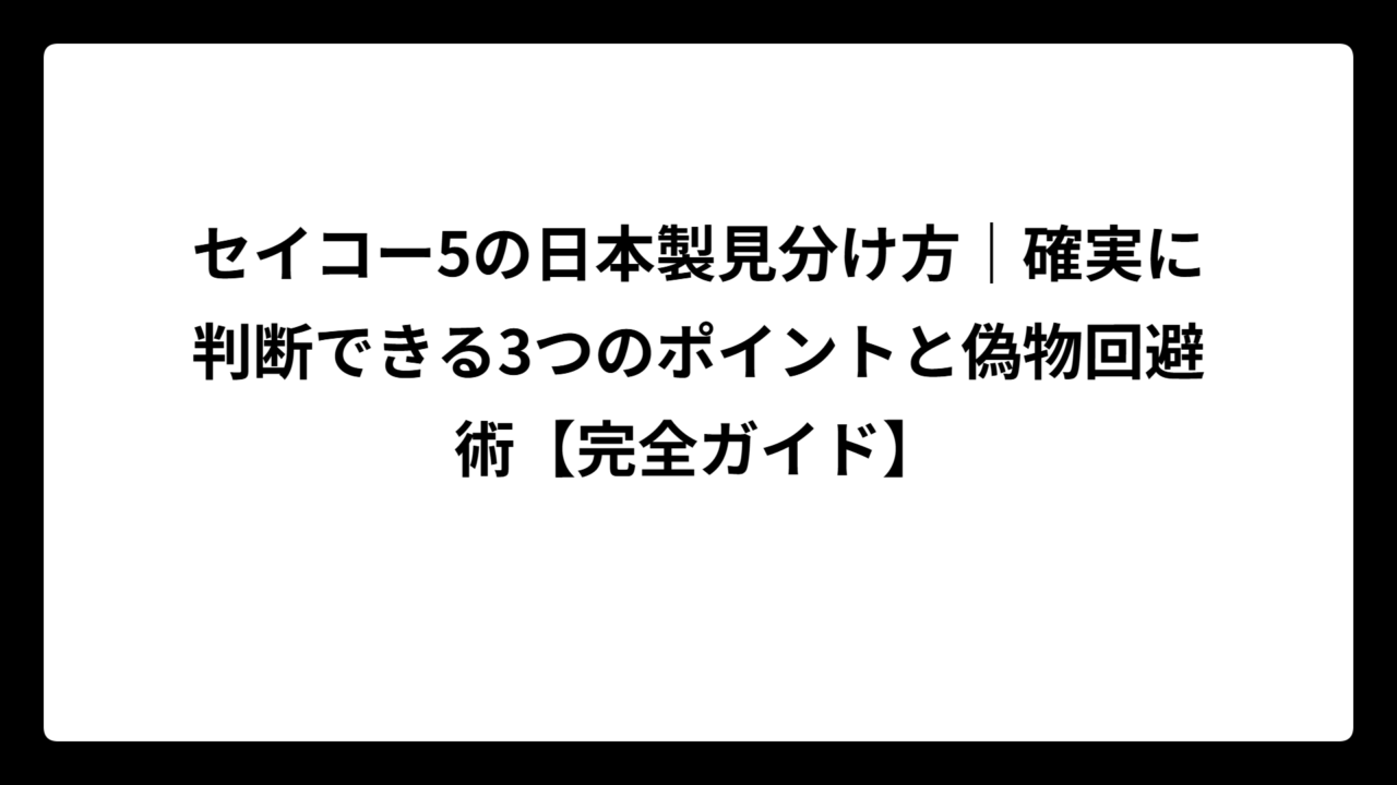 セイコー5の日本製見分け方｜確実に判断できる3つのポイントと偽物回避術【完全ガイド】