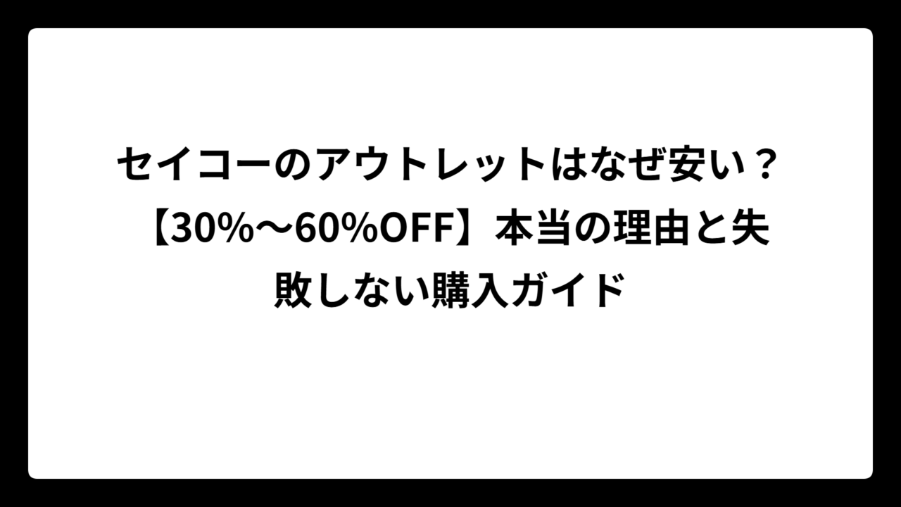 セイコーのアウトレットはなぜ安い？【30%〜60%OFF】本当の理由と失敗しない購入ガイド