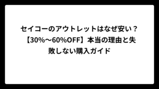 セイコーのアウトレットはなぜ安い？【30%〜60%OFF】本当の理由と失敗しない購入ガイド