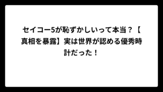 セイコー5が恥ずかしいって本当？【真相を暴露】実は世界が認める優秀時計だった！