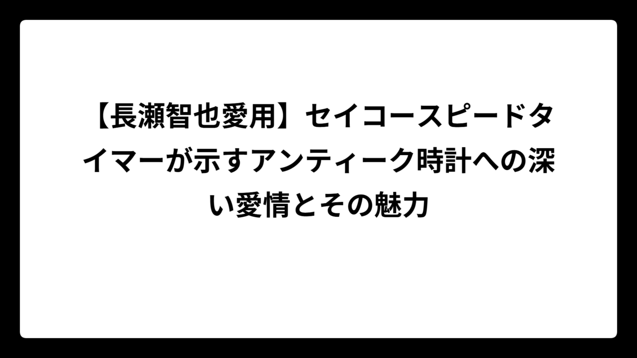 【長瀬智也愛用】セイコースピードタイマーが示すアンティーク時計への深い愛情とその魅力