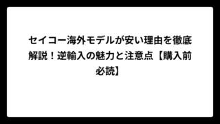 セイコー海外モデルが安い理由を徹底解説！逆輸入の魅力と注意点【購入前必読】