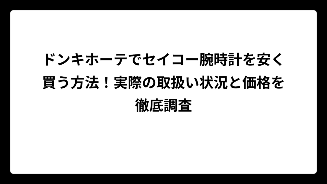 ドンキホーテでセイコー腕時計を安く買う方法！実際の取扱い状況と価格を徹底調査