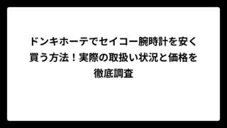 ドンキホーテでセイコー腕時計を安く買う方法！実際の取扱い状況と価格を徹底調査