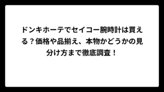 ドンキホーテでセイコー腕時計は買える？価格や品揃え、本物かどうかの見分け方まで徹底調査！