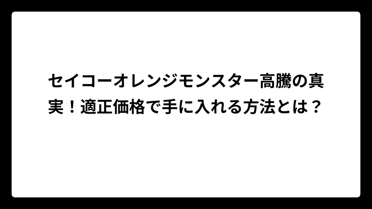 セイコーオレンジモンスター高騰の真実！適正価格で手に入れる方法とは？