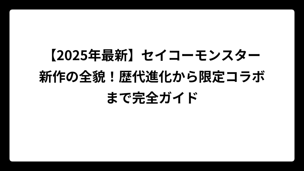 【2025年最新】セイコーモンスター新作の全貌！歴代進化から限定コラボまで完全ガイド