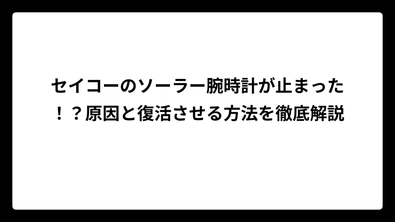 セイコーのソーラー腕時計が止まった！？原因と復活させる方法を徹底解説
