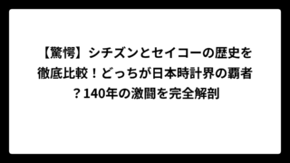 【驚愕】シチズンとセイコーの歴史を徹底比較！どっちが日本時計界の覇者？140年の激闘を完全解剖