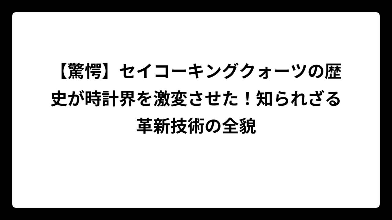 【驚愕】セイコーキングクォーツの歴史が時計界を激変させた！知られざる革新技術の全貌