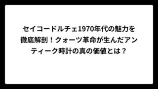 セイコードルチェ1970年代の魅力を徹底解剖！クォーツ革命が生んだアンティーク時計の真の価値とは？