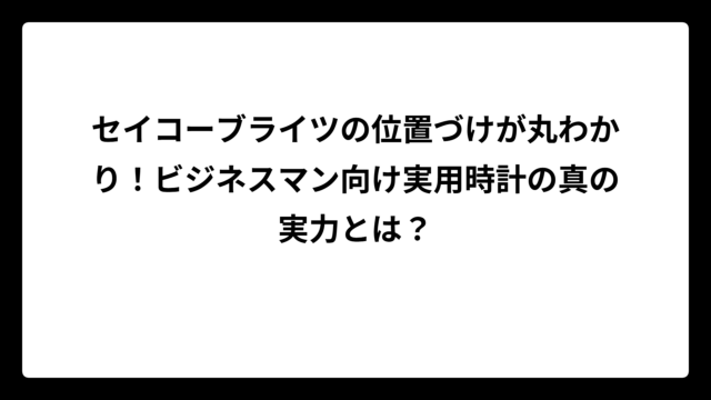 セイコーブライツの位置づけが丸わかり！ビジネスマン向け実用時計の真の実力とは？