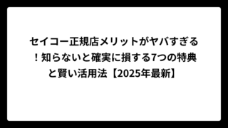 セイコー正規店メリットがヤバすぎる！知らないと確実に損する7つの特典と賢い活用法【2025年最新】